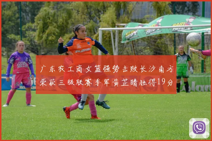 广东农工商女篮强势击败长沙南方荣获三级联赛季军黄芷晴独得19分助力胜利