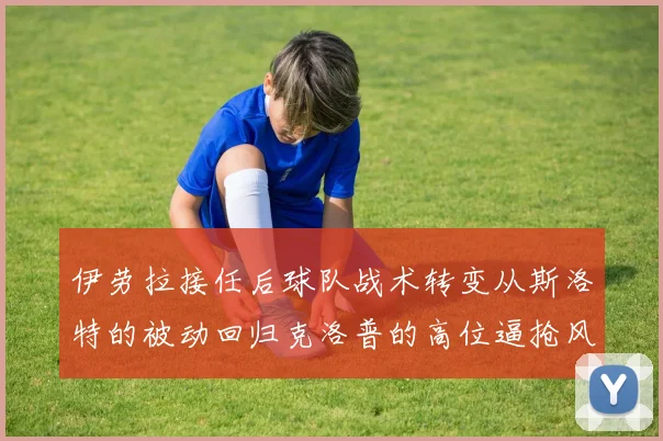 伊劳拉接任后球队战术转变从斯洛特的被动回归克洛普的高位逼抢风格
