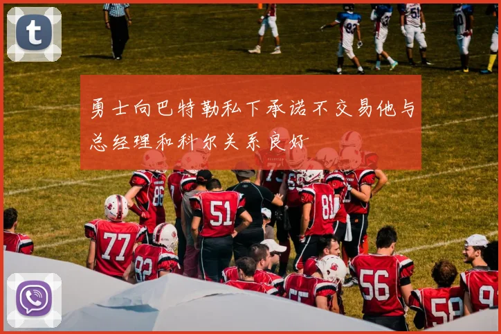 勇士向巴特勒私下承诺不交易他与总经理和科尔关系良好