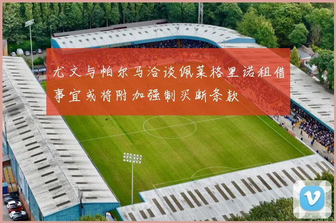 尤文与帕尔马洽谈佩莱格里诺租借事宜或将附加强制买断条款