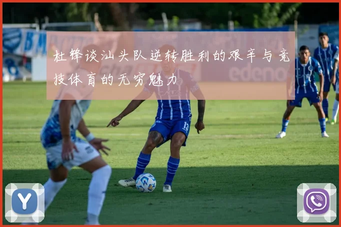 杜锋谈汕头队逆转胜利的艰辛与竞技体育的无穷魅力