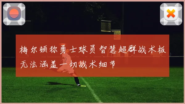 梅尔顿称勇士球员智慧超群战术板无法涵盖一切战术细节