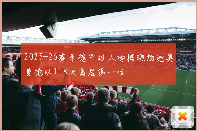 2025-26赛季德甲过人榜揭晓扬迪奥曼德以118次高居第一位