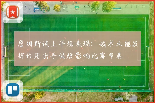 詹姆斯谈上半场表现：战术未能发挥作用出手偏短影响比赛节奏