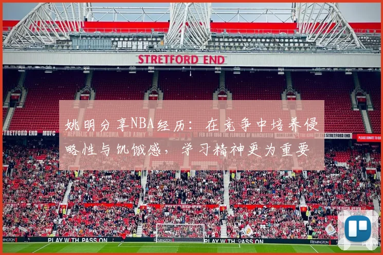 姚明分享NBA经历：在竞争中培养侵略性与饥饿感，学习精神更为重要