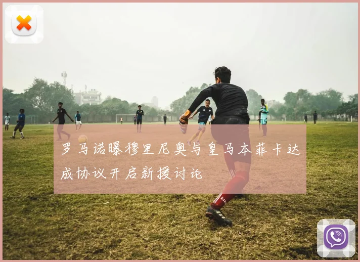 罗马诺曝穆里尼奥与皇马本菲卡达成协议开启新援讨论