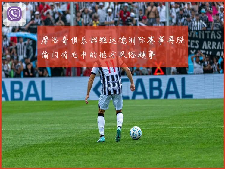 摩洛哥俱乐部维达德洲际赛事再现偷门将毛巾的地方风俗趣事