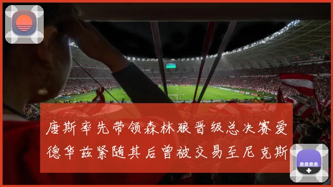 唐斯率先带领森林狼晋级总决赛爱德华兹紧随其后曾被交易至尼克斯