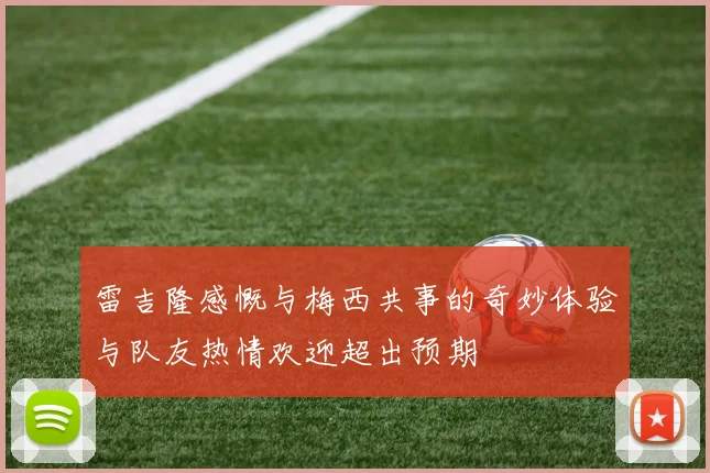 雷吉隆感慨与梅西共事的奇妙体验与队友热情欢迎超出预期