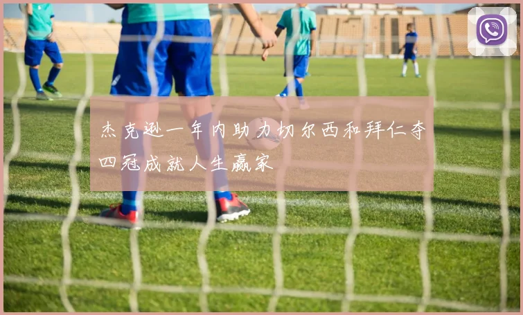 杰克逊一年内助力切尔西和拜仁夺四冠成就人生赢家