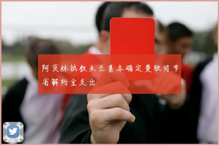 阿莫林执教米兰基本确定曼联将节省解约金支出
