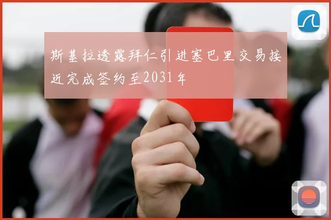 斯基拉透露拜仁引进塞巴里交易接近完成签约至2031年