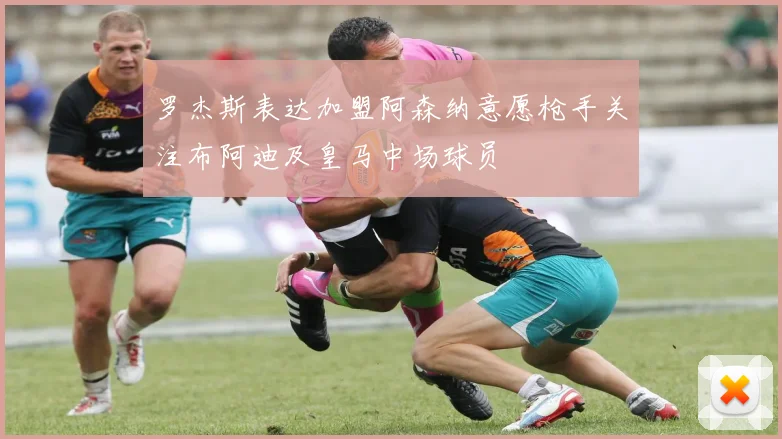 罗杰斯表达加盟阿森纳意愿枪手关注布阿迪及皇马中场球员
