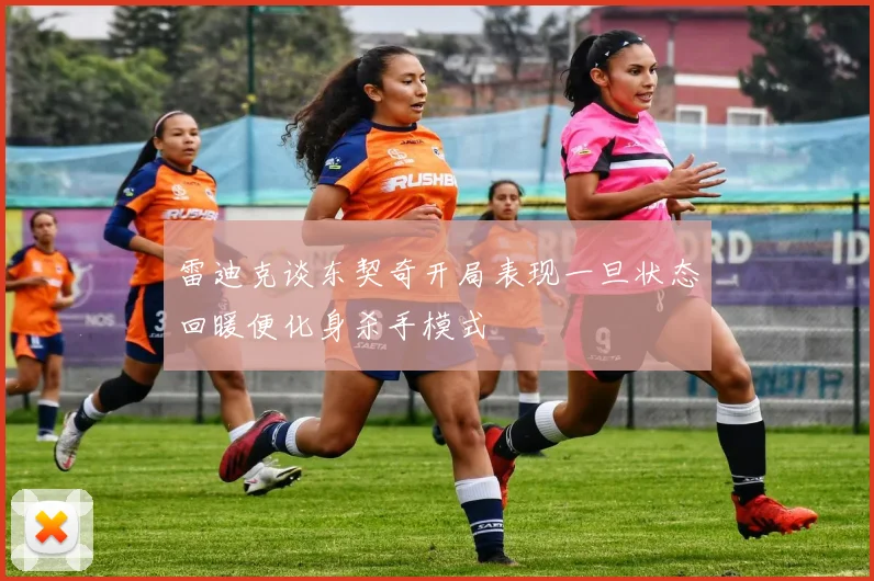 雷迪克谈东契奇开局表现一旦状态回暖便化身杀手模式