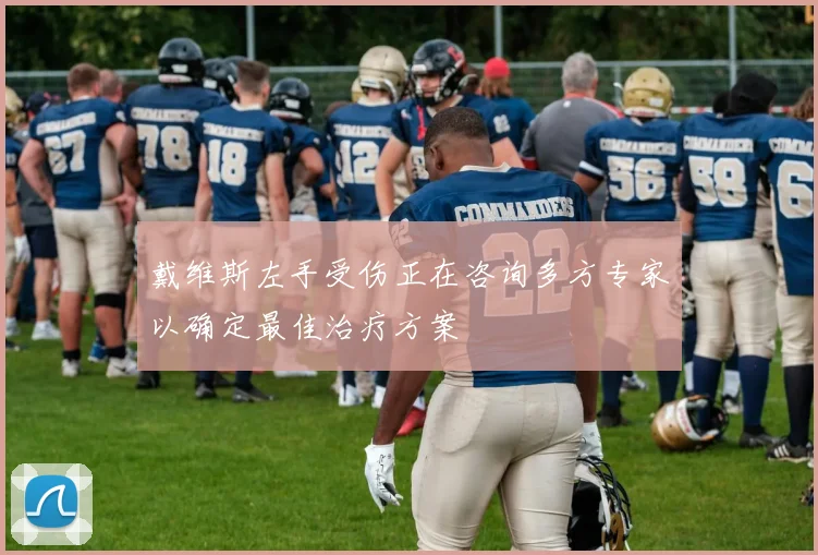 戴维斯左手受伤正在咨询多方专家以确定最佳治疗方案